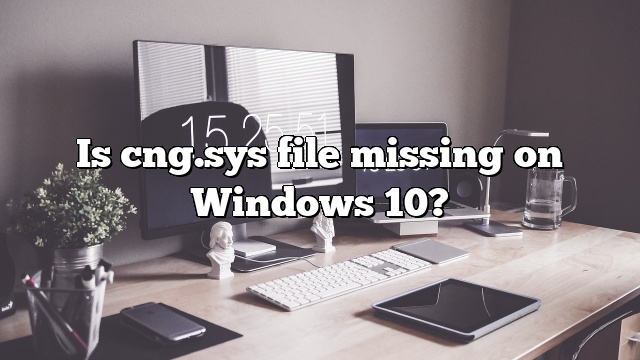 Is cng.sys file missing on Windows 10?