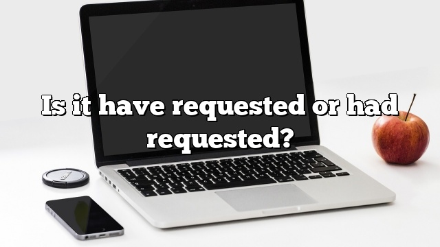 Is it have requested or had requested?