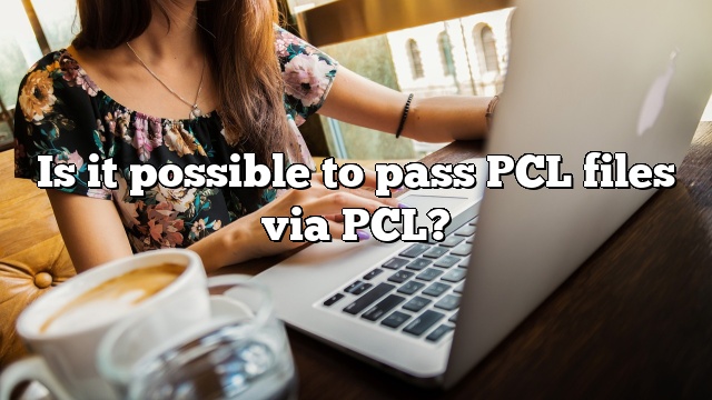 Is it possible to pass PCL files via PCL?