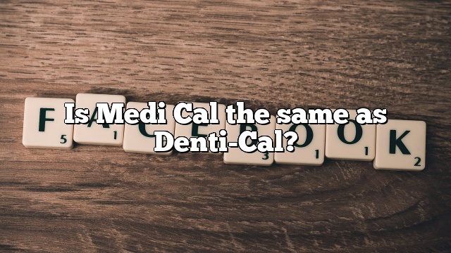 Is Medi Cal the same as Denti-Cal?