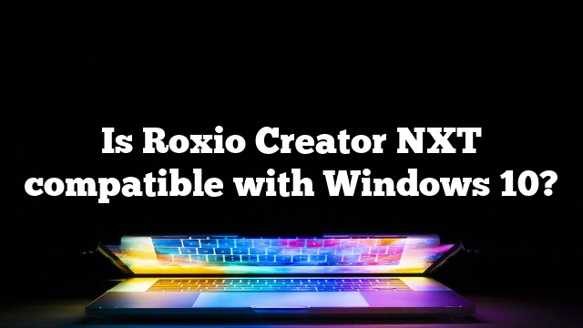 Is Roxio Creator NXT compatible with Windows 10?
