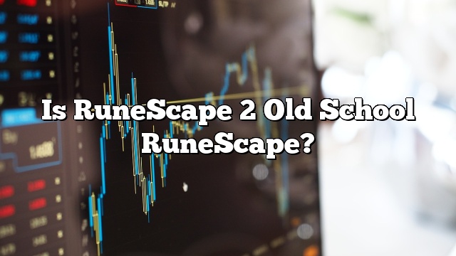 Is RuneScape 2 Old School RuneScape?