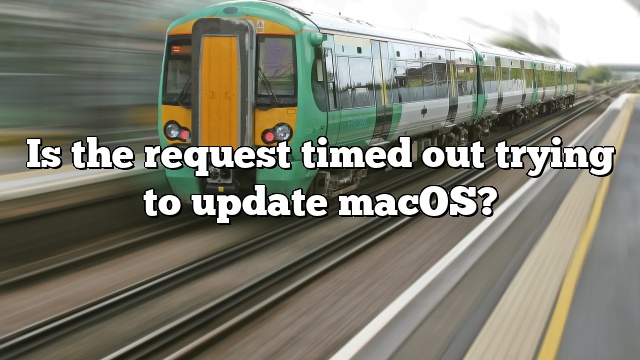 Is the request timed out trying to update macOS?