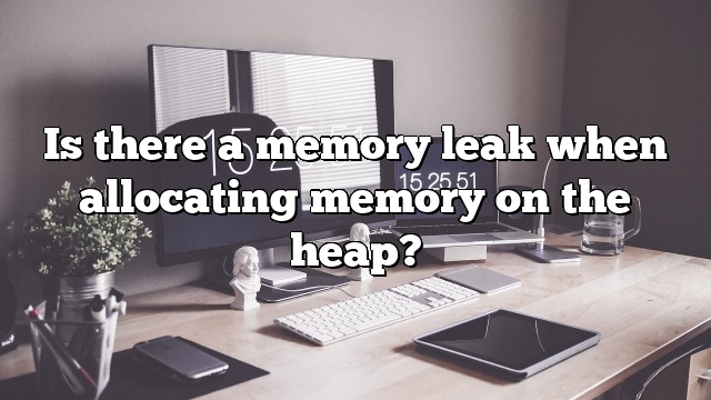 Is there a memory leak when allocating memory on the heap?