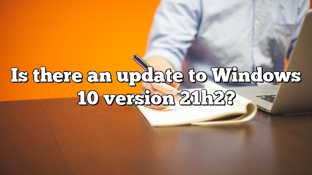 Is there an update to Windows 10 version 21h2?