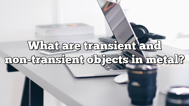What are transient and non-transient objects in metal?
