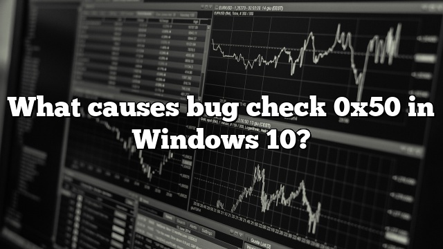 What causes bug check 0x50 in Windows 10?