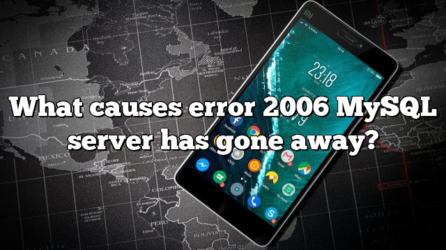 What causes error 2006 MySQL server has gone away?