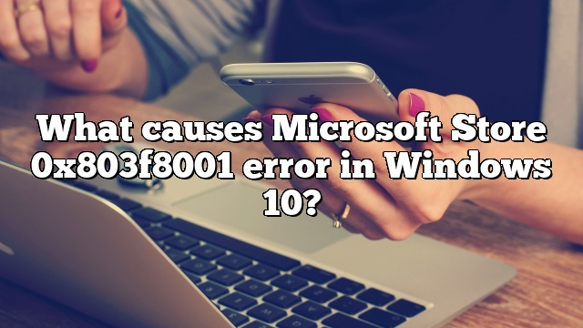 What causes Microsoft Store 0x803f8001 error in Windows 10?