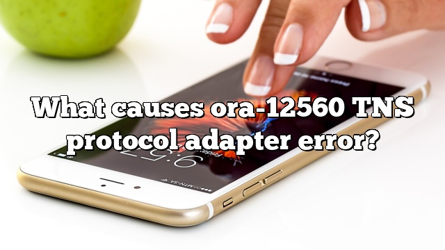 What causes ora-12560 TNS protocol adapter error?