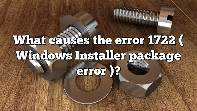 What causes the error 1722 ( Windows Installer package error )?