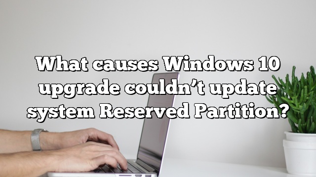 What causes Windows 10 upgrade couldn’t update system Reserved Partition?