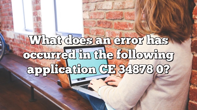What does an error has occurred in the following application CE 34878 0?