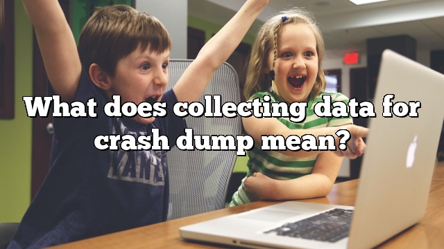 What does collecting data for crash dump mean?