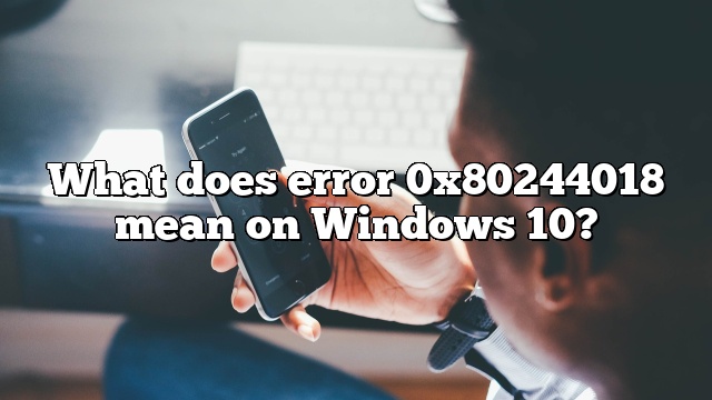What does error 0x80244018 mean on Windows 10?