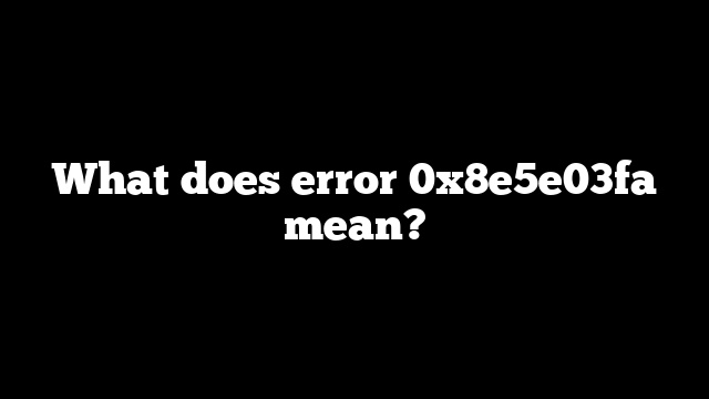 What does error 0x8e5e03fa mean?