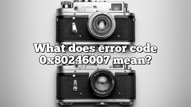 What does error code 0x80246007 mean?