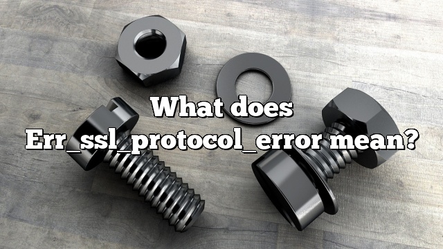 What does Err_ssl_protocol_error mean?