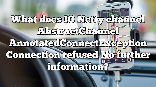 What does IO Netty channel AbstractChannel AnnotatedConnectException Connection refused No further information?