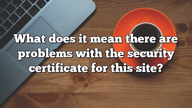 What does it mean there are problems with the security certificate for this site?