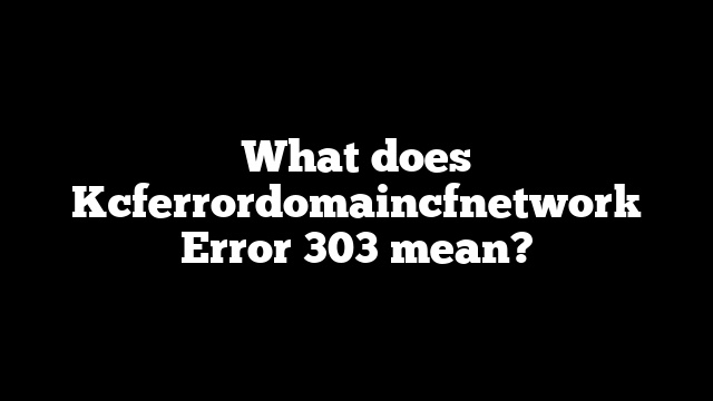 What does Kcferrordomaincfnetwork Error 303 mean?