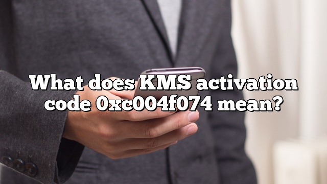What does KMS activation code 0xc004f074 mean?