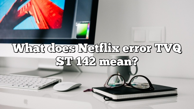 What does Netflix error TVQ ST 142 mean?