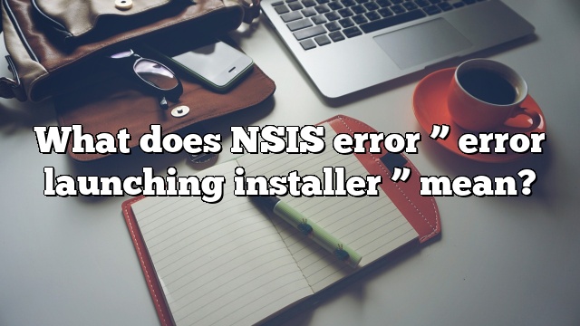 What does NSIS error ” error launching installer ” mean?