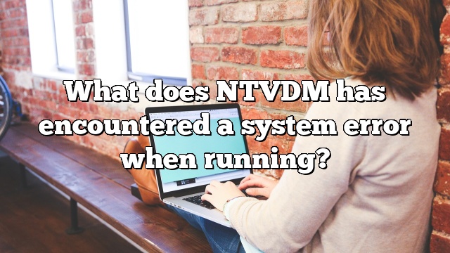 What does NTVDM has encountered a system error when running?