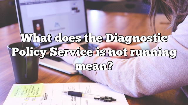 What does the Diagnostic Policy Service is not running mean?