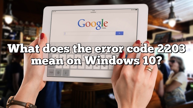 What does the error code 2203 mean on Windows 10?