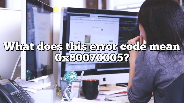 What does this error code mean 0x80070005?