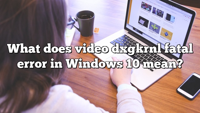What does video dxgkrnl fatal error in Windows 10 mean?