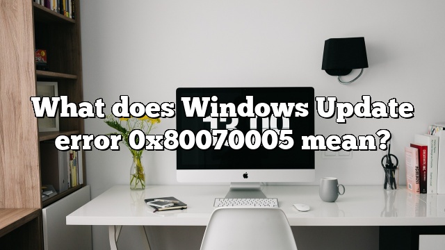 What does Windows Update error 0x80070005 mean?