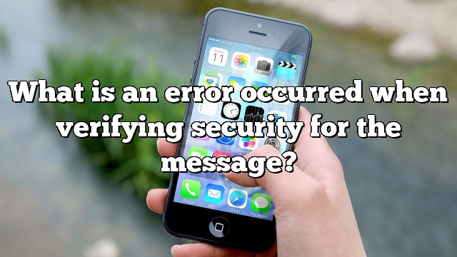 What is an error occurred when verifying security for the message?