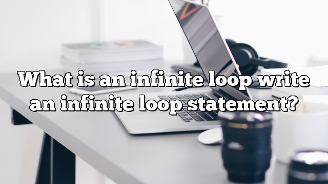 What is an infinite loop write an infinite loop statement?