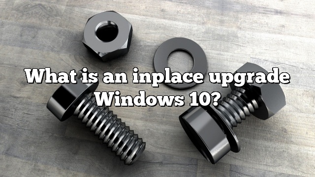What is an inplace upgrade Windows 10?