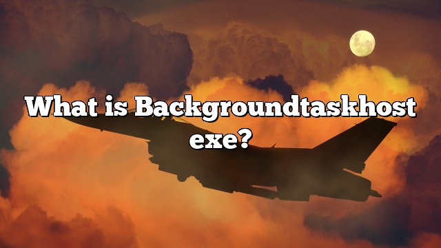 What is Backgroundtaskhost exe?