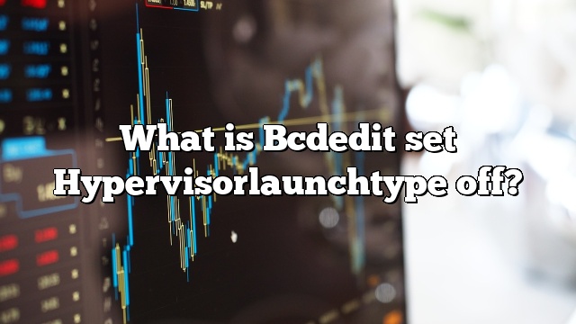 What is Bcdedit set Hypervisorlaunchtype off?