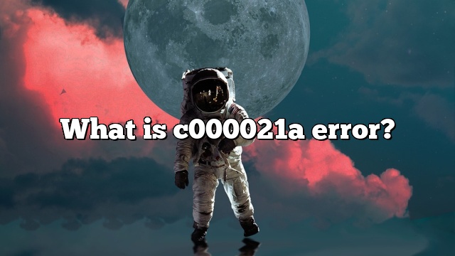 What is c000021a error?