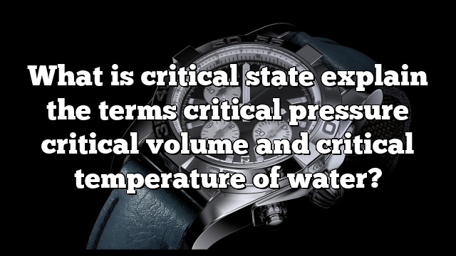 What is critical state explain the terms critical pressure critical volume and critical temperature of water?