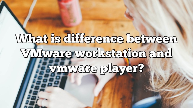 What is difference between VMware workstation and vmware player?