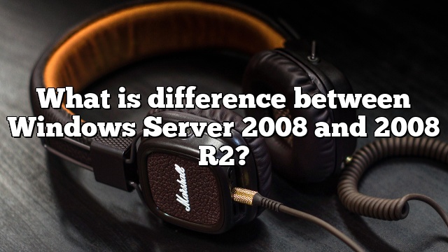 What is difference between Windows Server 2008 and 2008 R2?