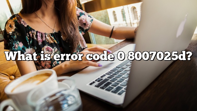 What is error code 0 8007025d?
