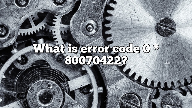 What is error code 0 * 80070422?