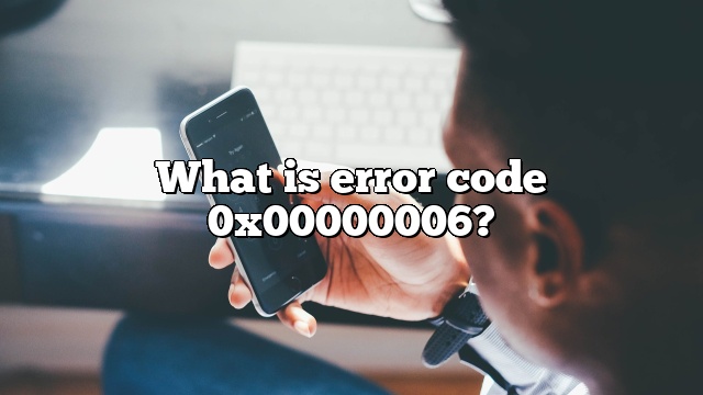 What is error code 0x00000006?