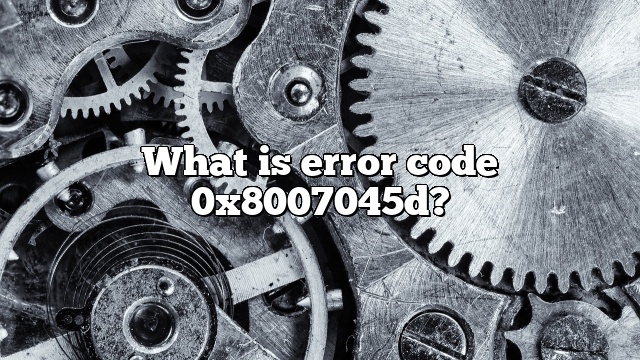 What is error code 0x8007045d?