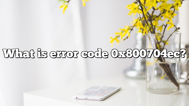 What is error code 0x800704ec?