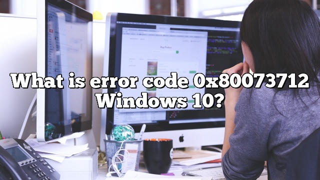 What is error code 0x80073712 Windows 10?