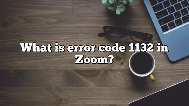 What is error code 1132 in Zoom?
